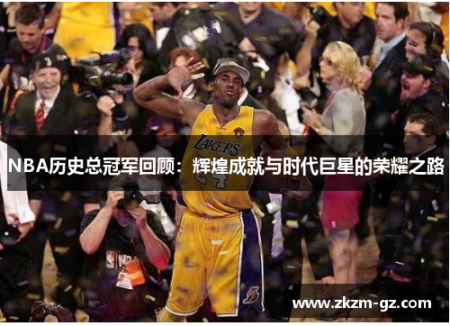 NBA历史总冠军回顾：辉煌成就与时代巨星的荣耀之路