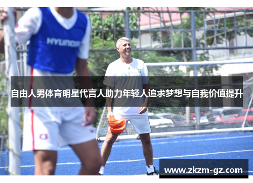 自由人男体育明星代言人助力年轻人追求梦想与自我价值提升