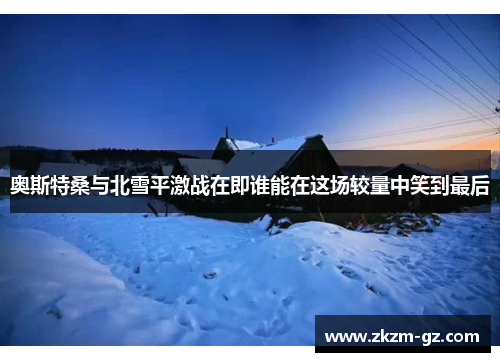 奥斯特桑与北雪平激战在即谁能在这场较量中笑到最后