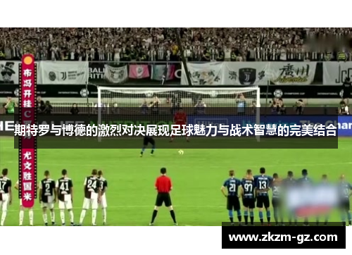 期特罗与博德的激烈对决展现足球魅力与战术智慧的完美结合