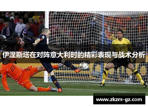 伊涅斯塔在对阵意大利时的精彩表现与战术分析