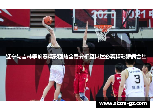 辽宁与吉林季前赛精彩回放全景分析篮球迷必看精彩瞬间合集