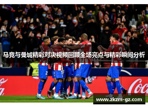 马竞与曼城精彩对决视频回顾全场亮点与精彩瞬间分析