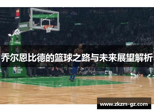 乔尔恩比德的篮球之路与未来展望解析
