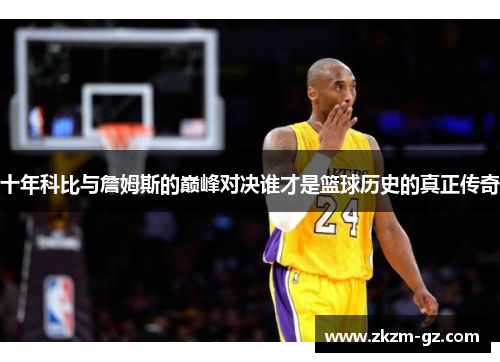 十年科比与詹姆斯的巅峰对决谁才是篮球历史的真正传奇