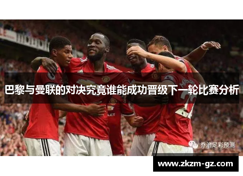 巴黎与曼联的对决究竟谁能成功晋级下一轮比赛分析