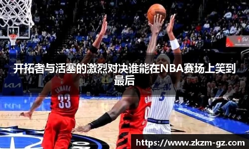 易游开拓者与活塞的激烈对决谁能在NBA赛场上笑到最后