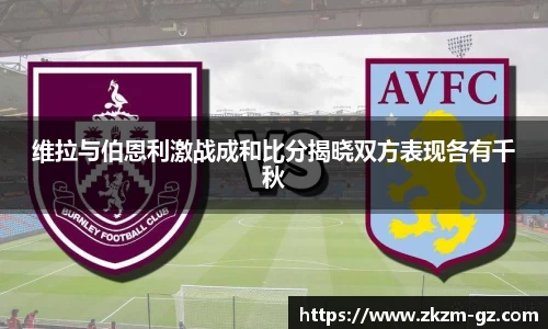 易游维拉与伯恩利激战成和比分揭晓双方表现各有千秋