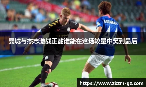 易游曼城与杰志激战正酣谁能在这场较量中笑到最后